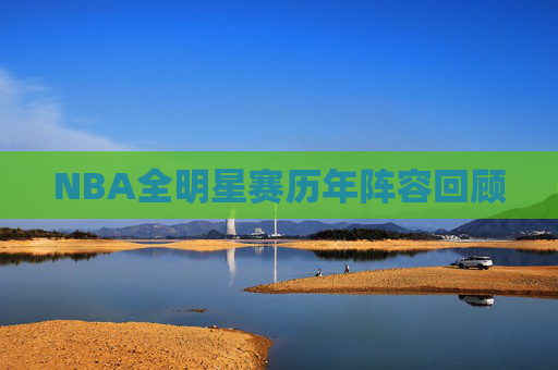 NBA全明星赛历年阵容回顾