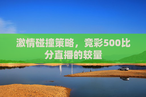 激情碰撞策略，竞彩500比分直播的较量