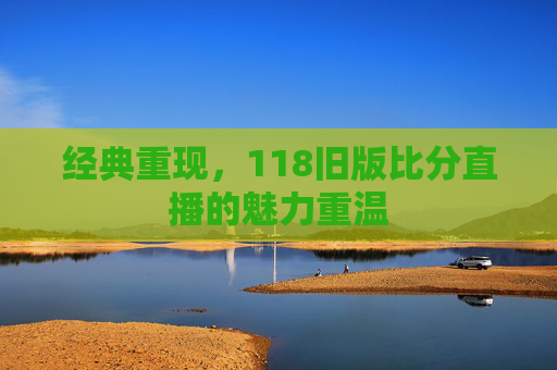 经典重现，118旧版比分直播的魅力重温