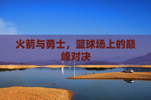 火箭与勇士，篮球场上的巅峰对决