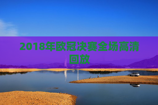 2018年欧冠决赛全场高清回放