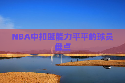 NBA中扣篮能力平平的球员盘点