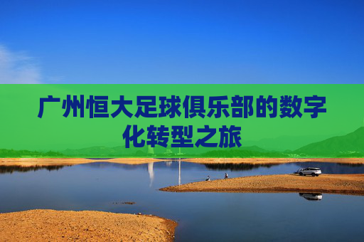 广州恒大足球俱乐部的数字化转型之旅