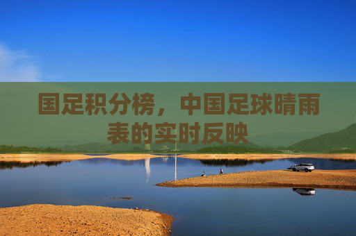 国足积分榜，中国足球晴雨表的实时反映
