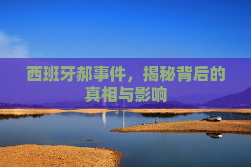西班牙郝事件，揭秘背后的真相与影响