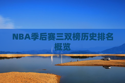 NBA季后赛三双榜历史排名概览
