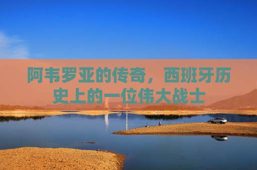 阿韦罗亚的传奇，西班牙历史上的一位伟大战士