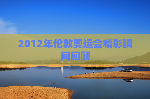 2012年伦敦奥运会精彩瞬间回顾