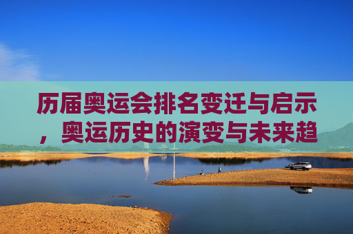 历届奥运会排名变迁与启示，奥运历史的演变与未来趋势