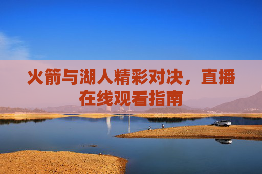 火箭与湖人精彩对决，直播在线观看指南