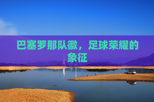巴塞罗那队徽，足球荣耀的象征