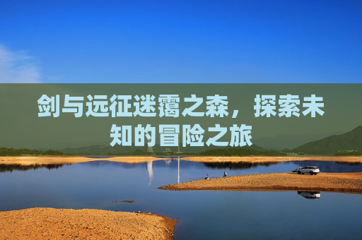剑与远征迷霭之森，探索未知的冒险之旅