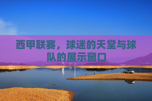 西甲联赛，球迷的天堂与球队的展示窗口