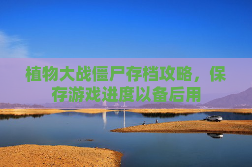 植物大战僵尸存档攻略，保存游戏进度以备后用