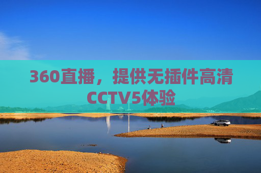 360直播,提供无插件高清CCTV5体验 360直播,提供无插件高清CCTV5体验
