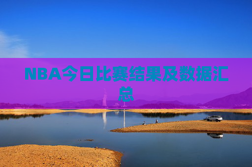 NBA今日比赛结果及数据汇总