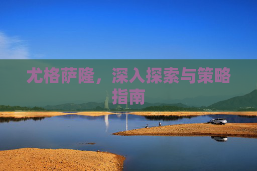 尤格萨隆，深入探索与策略指南