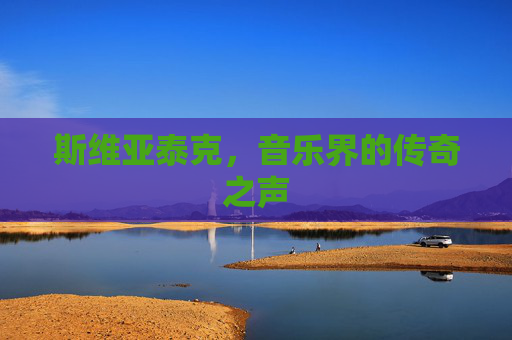 斯维亚泰克,音乐界的传奇之声 斯维亚泰克,音乐界的传奇之声