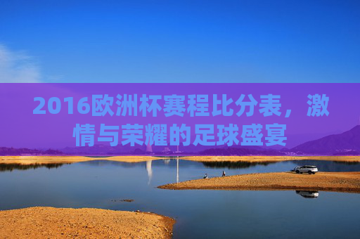 2016欧洲杯赛程比分表,激情与荣耀的足球盛宴 2016欧洲杯赛程比分表,激情与荣耀的足球盛宴
