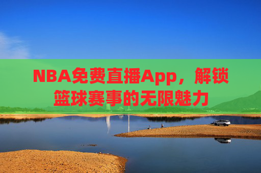 NBA免费直播App，解锁篮球赛事的无限魅力