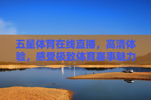 五星体育在线直播，高清体验，感受极致体育赛事魅力