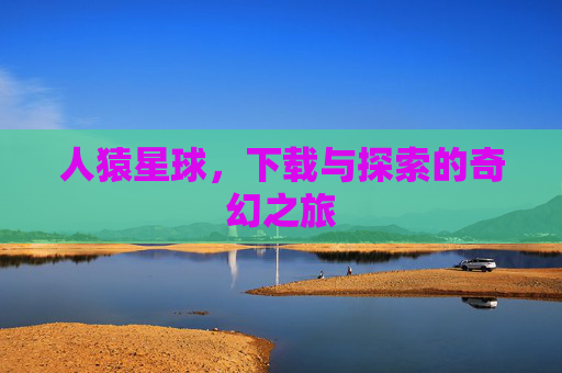 人猿星球，下载与探索的奇幻之旅