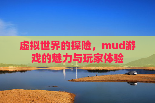 虚拟世界的探险，mud游戏的魅力与玩家体验