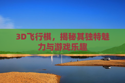 3D飞行棋，揭秘其独特魅力与游戏乐趣