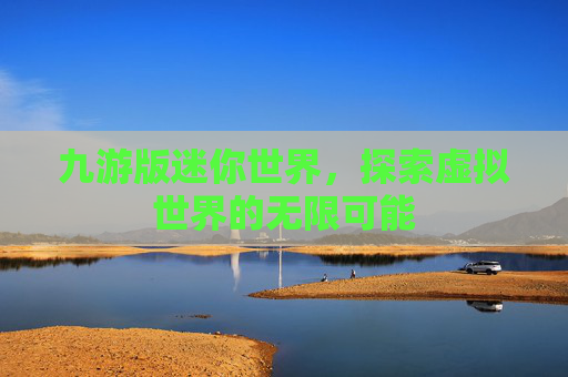 九游版迷你世界，探索虚拟世界的无限可能