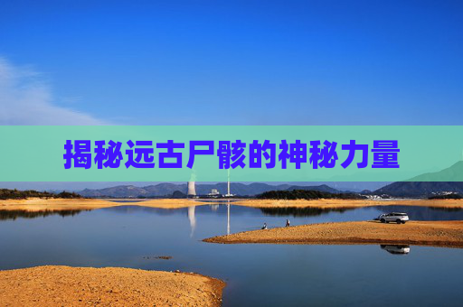 揭秘远古尸骸的神秘力量