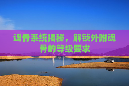 魂骨系统揭秘，解锁外附魂骨的等级要求