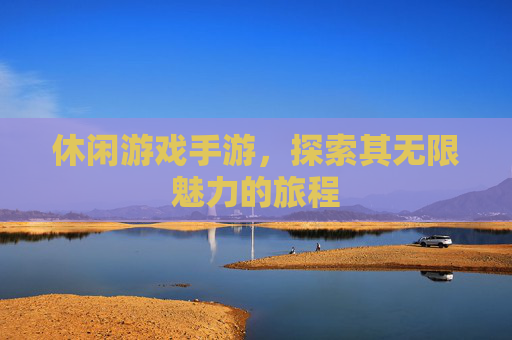 休闲游戏手游，探索其无限魅力的旅程