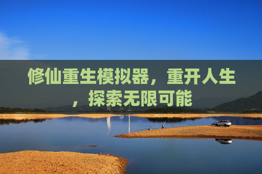 修仙重生模拟器，重开人生，探索无限可能