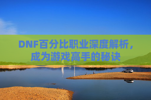 DNF百分比职业深度解析，成为游戏高手的秘诀