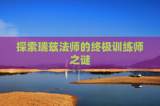 探索瑞兹法师的终极训练师之谜
