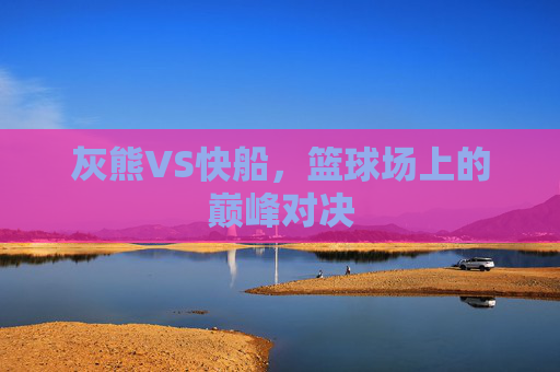灰熊VS快船，篮球场上的巅峰对决