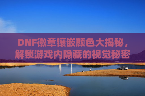DNF徽章镶嵌颜色大揭秘，解锁游戏内隐藏的视觉秘密