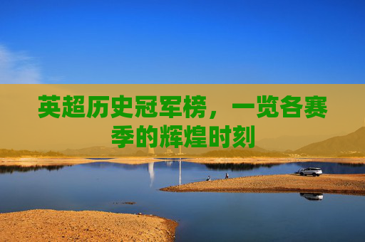 英超历史冠军榜，一览各赛季的辉煌时刻