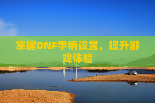 掌握DNF手柄设置，提升游戏体验