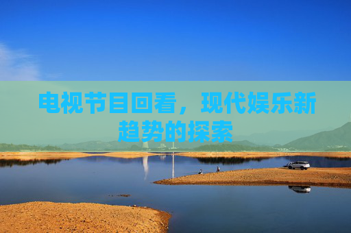 电视节目回看，现代娱乐新趋势的探索