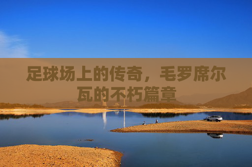 足球场上的传奇，毛罗席尔瓦的不朽篇章
