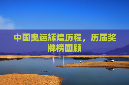 中国奥运辉煌历程，历届奖牌榜回顾