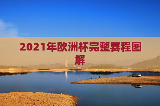 2021年欧洲杯完整赛程图解 2021年欧洲杯完整赛程图解