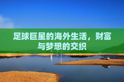 足球巨星的海外生活，财富与梦想的交织