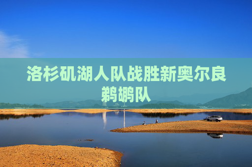 洛杉矶湖人队战胜新奥尔良鹈鹕队