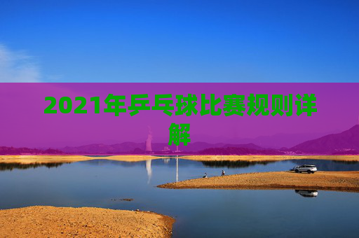 2021年乒乓球比赛规则详解