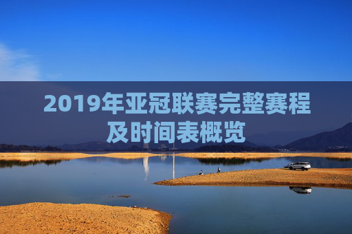 2019年亚冠联赛完整赛程及时间表概览