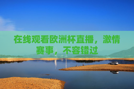 在线观看欧洲杯直播，激情赛事，不容错过