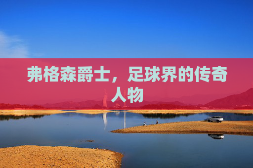 弗格森爵士，足球界的传奇人物