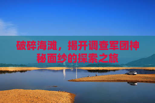 破碎海滩，揭开调查军团神秘面纱的探索之旅